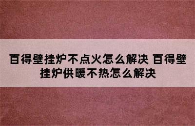 百得壁挂炉不点火怎么解决 百得壁挂炉供暖不热怎么解决